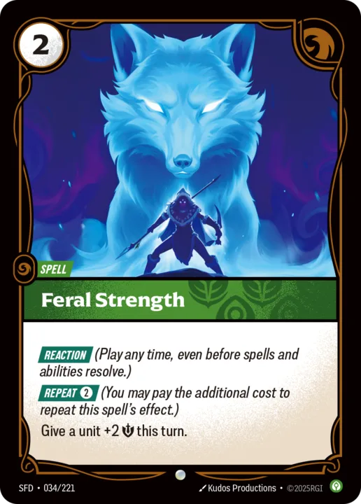 Riftbound Spell: Feral Strength. [Reaction] (Play any time, even before spells and abilities resolve.)
[Repeat] [2] (You may pay the additional cost to repeat this spell's effect.)
Give a unit +2 [S] this turn.