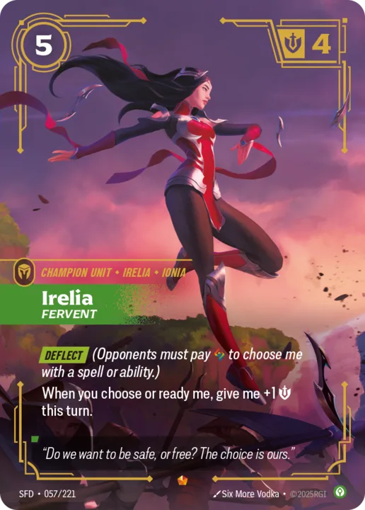 Riftbound Unit: Irelia, Fervent. [Deflect] (Opponents must pay [A] to choose me with a spell or ability.)
When you choose or ready me, give me +1 [S] this turn.