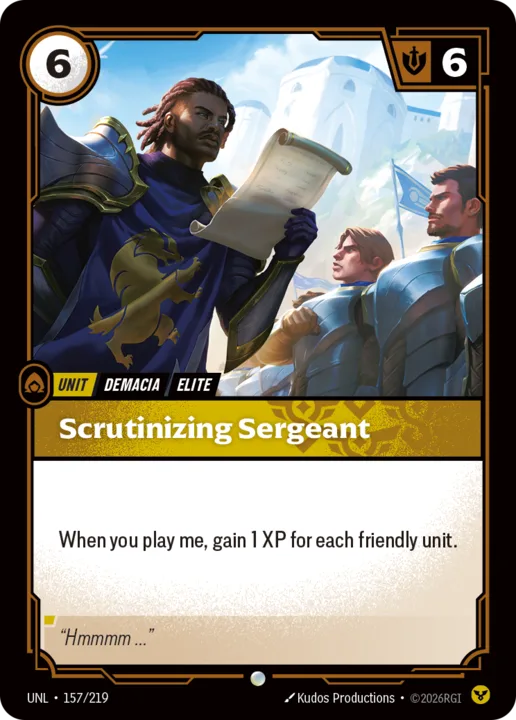 Riftbound Unit: Scrutinizing Sergeant . When you play me, gain 1 XP for each friendly unit.