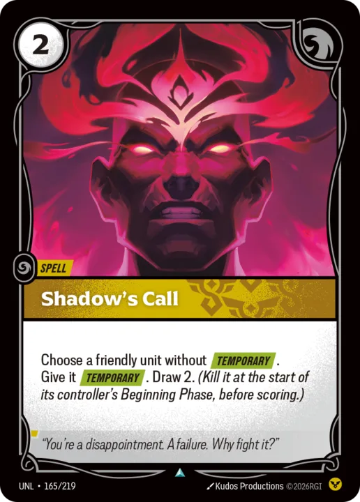 Riftbound Spell: Shadow's Call. Choose a friendly unit without [Temporary]. Give it [Temporary]. Draw 2. (Kill it at the start of its controller's Beginning Phase, before scoring.)