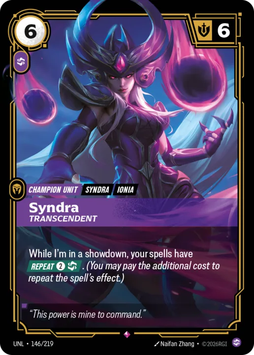 Riftbound Unit: Syndra, Transcendent. While I'm in a showdown, your spells have [Repeat] [2][C]. (You may pay the additional cost to repeat the spell's effect.)