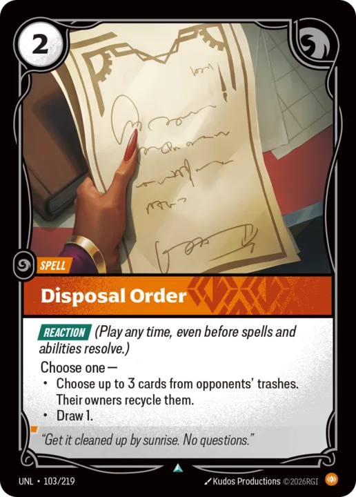 Riftbound Spell: Disposal Order. [Reaction] (Play any time, even before spells and abilities resolve.)
Choose one —
- Choose up to 3 cards from opponents' trashes. Their owners recycle them.
- Draw 1.