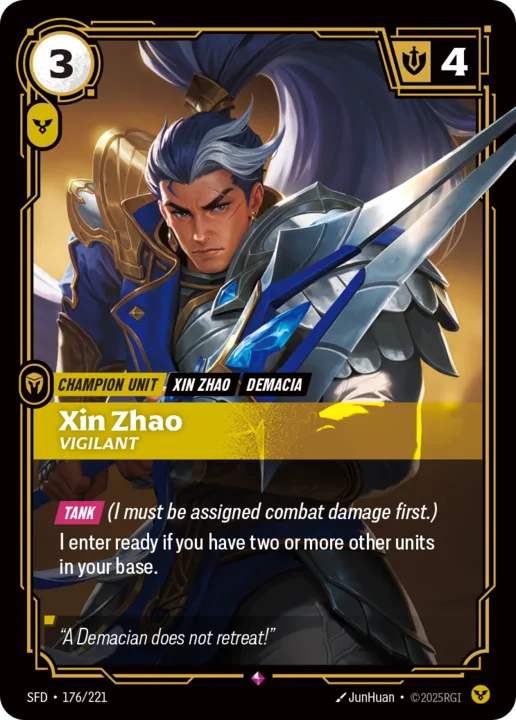 Riftbound Unit: Xin Zhao, Vigilant. [Tank] (I must be assigned combat damage first.)
I enter ready if you have two or more other units in your base.