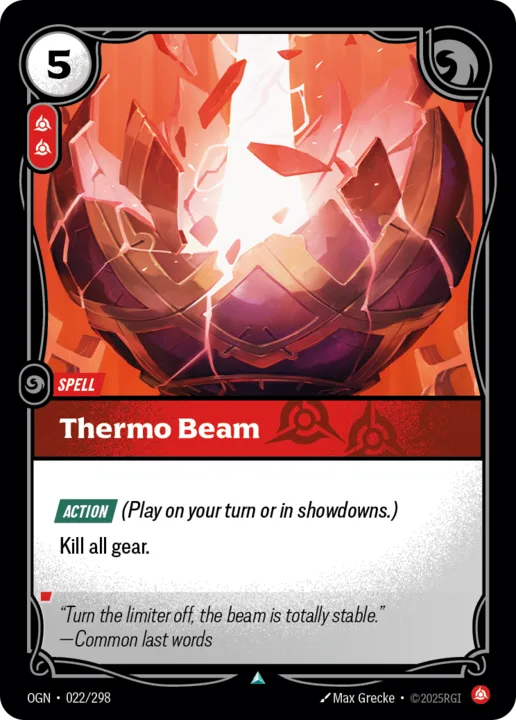 Riftbound Spell: Thermo Beam. [Action] (Play on your turn or in showdowns.)
Kill all gear.