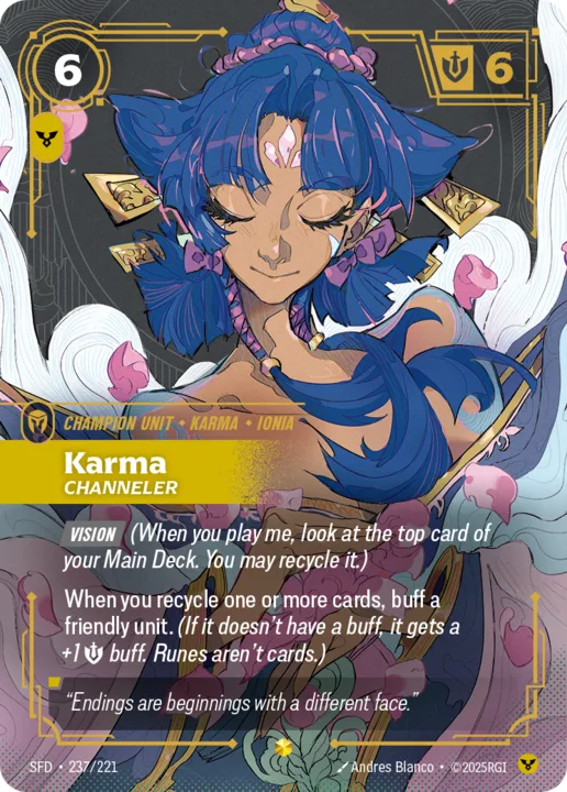 Riftbound Unit: Karma, Channeler. [Vision] (When you play me, look at the top card of your Main Deck. You may recycle it.)
When you recycle one or more cards, buff a friendly unit. (If it doesn't have a buff, it gets a +1 [S] buff. Runes aren't cards.)