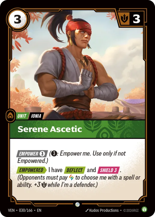 Riftbound Unit: Serene Ascetic. [Empower] [3] ([3]: Empower me. Use only if not Empowered.)
[Empowered][>] I have [Deflect] and [Shield 3]. (Opponents must pay [A] to choose me with a spell or ability.+3 [S] while I'm a defender.)
