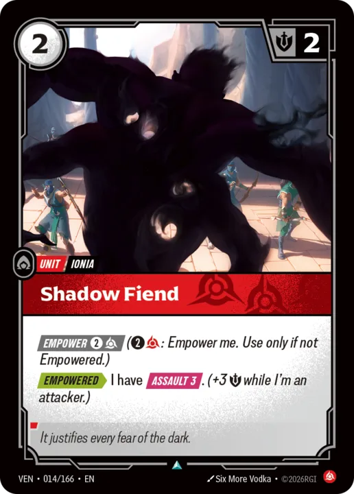 Riftbound Unit: Shadow Fiend. [Empower] [2][C] ([2][C]: Empower me. Use only if not Empowered.)
[Empowered][>] I have [Assault 3]. (+3 [S] while I'm an attacker.)