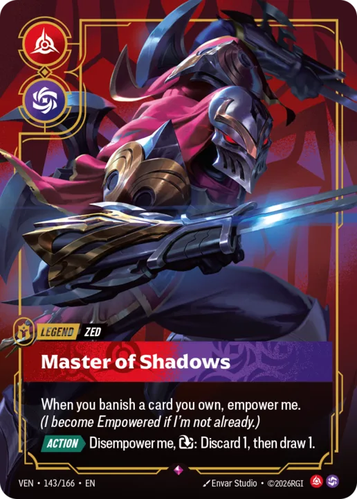 Riftbound Legend: Master of Shadows. When you banish a card you own, empower me. (I become Empowered if I'm not already.)
[Action][>] Disempower me, [T]: Discard 1, then draw 1.