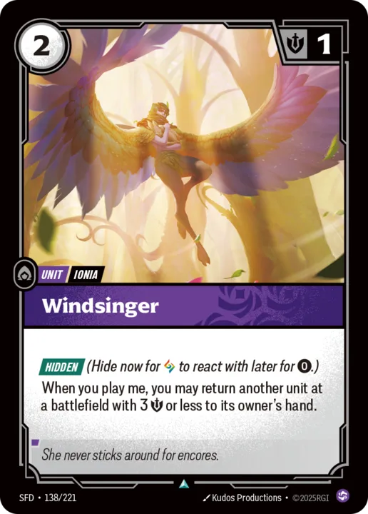 Riftbound Unit: Windsinger. Hidden (Hide now for [A] to react with later for [0].)
When you play me, you may return another unit at a battlefield with 3 [S] or less to its owner's hand.