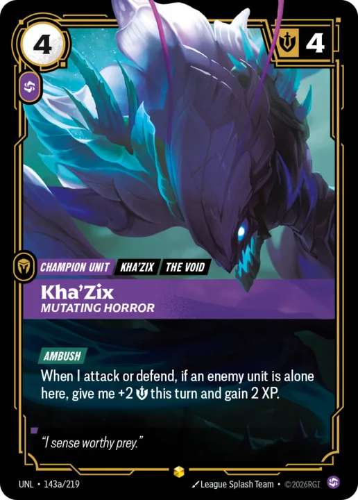 Riftbound Unit: Kha'Zix, Mutating Horror. [Ambush]
When I attack or defend, if an enemy unit is alone here, give me +2 [S] this turn and gain 2 XP.