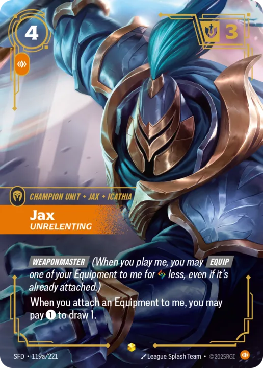 Riftbound Unit: Jax, Unrelenting. [Weaponmaster] (When you play me, you may [Equip] one of your Equipment to me for [A] less, even if it's already attached.)
When you attach an Equipment to me, you may pay [1] to draw 1.