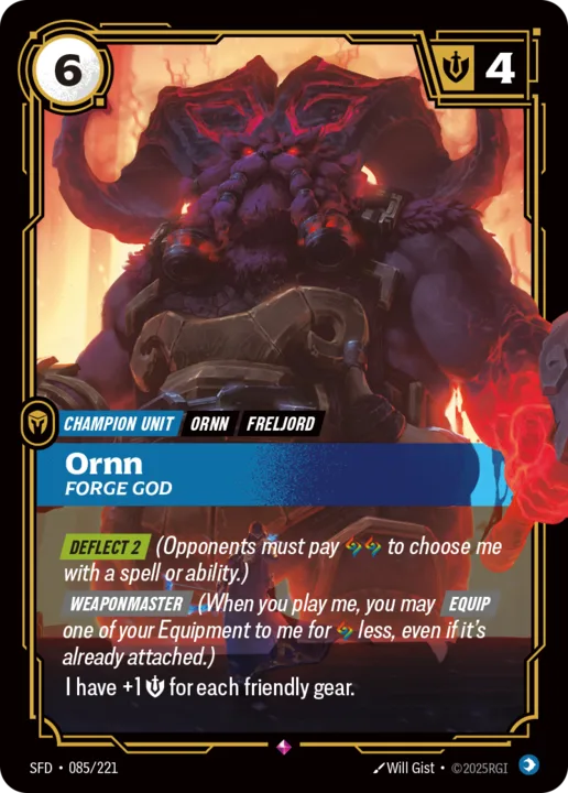 Riftbound Unit: Ornn, Forge God. [Deflect 2] (Opponents must pay [A][A] to choose me with a spell or ability.)
[Weaponmaster] (When you play me, you may [Equip] one of your Equipment to me for [A] less, even if it's already attached.)
I have +1 [S] for each friendly gear.