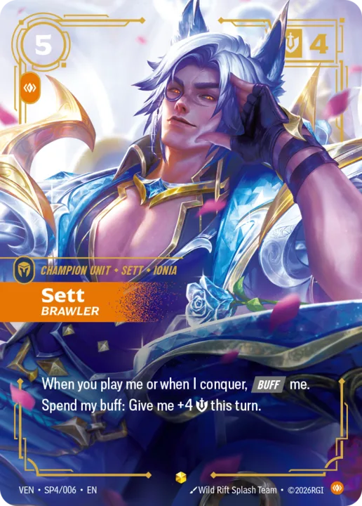 Riftbound Unit: Sett, Brawler. When you play me or when I conquer, buff me.
Spend my buff: Give me +4 [S] this turn.
